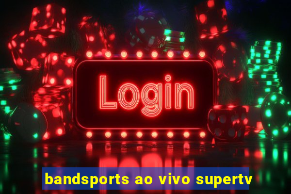 bandsports ao vivo supertv